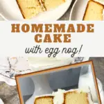 pin image that reads homemade cake with egg nog and pictures of sliced cake